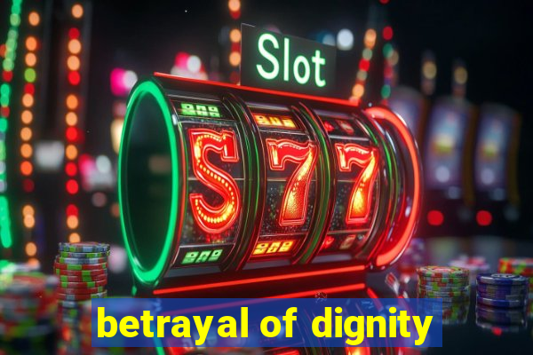 betrayal of dignity